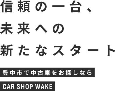 信頼の一台、未来への新たなスタート 豊中市で中古車をお探しならCAR SHOP WAKE